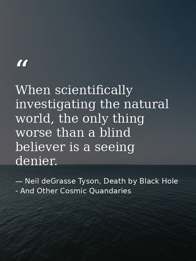 When scientifically investigating the natural world, the only thing worse than a blind believer is a seeing denier. — Neil deGrasse Tyson, Death by Black Hole - And Other Cosmic Quandaries