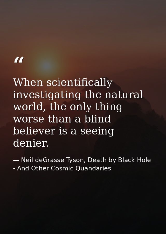When scientifically investigating the natural world, the only thing worse than a blind believer is a seeing denier. — Neil deGrasse Tyson, Death by Black Hole - And Other Cosmic Quandaries