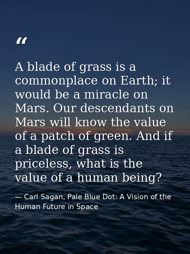 A blade of grass is a commonplace on Earth; it would be a miracle on Mars. Our descendants on Mars will know the value o — Carl Sagan, Pale Blue Dot: A Vision of the Human Future in Space