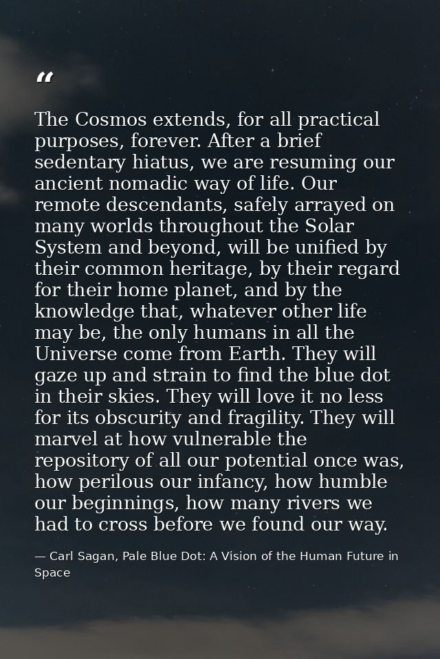 The Cosmos extends, for all practical purposes, forever. After a brief sedentary hiatus, we are resuming our ancient nom — Carl Sagan, Pale Blue Dot: A Vision of the Human Future in Space