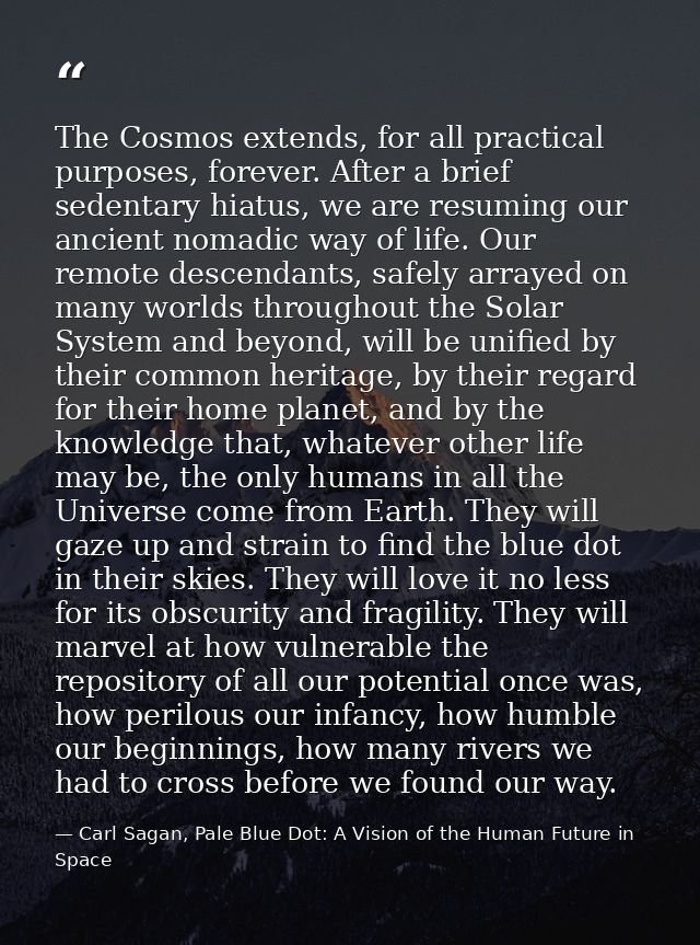 The Cosmos extends, for all practical purposes, forever. After a brief sedentary hiatus, we are resuming our ancient nom — Carl Sagan, Pale Blue Dot: A Vision of the Human Future in Space