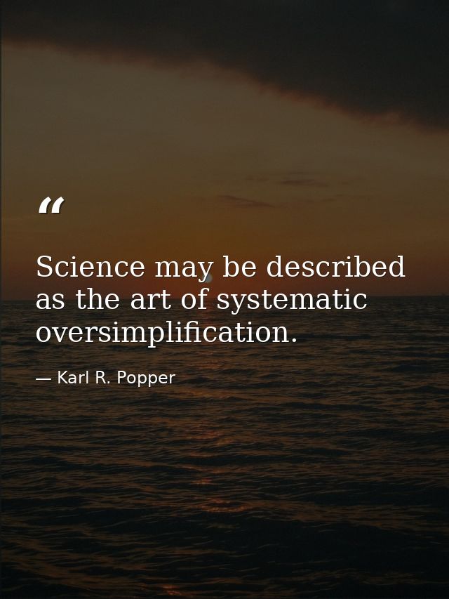 Science may be described as the art of systematic oversimplification. — Karl R. Popper