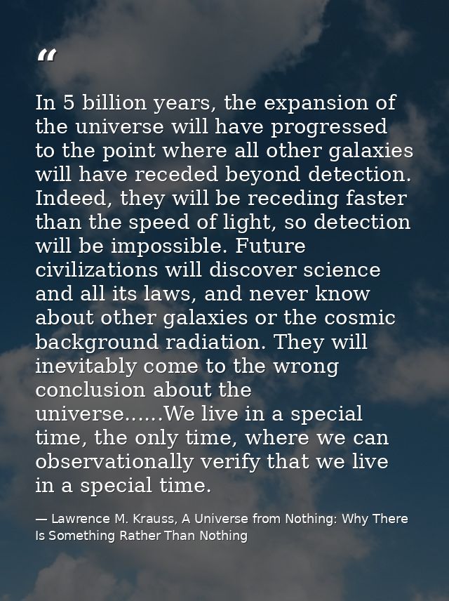 In 5 billion years, the expansion of the universe will have progressed to the point where all other galaxies will have r — Lawrence M. Krauss, A Universe from Nothing: Why There Is Something Rather Than Nothing