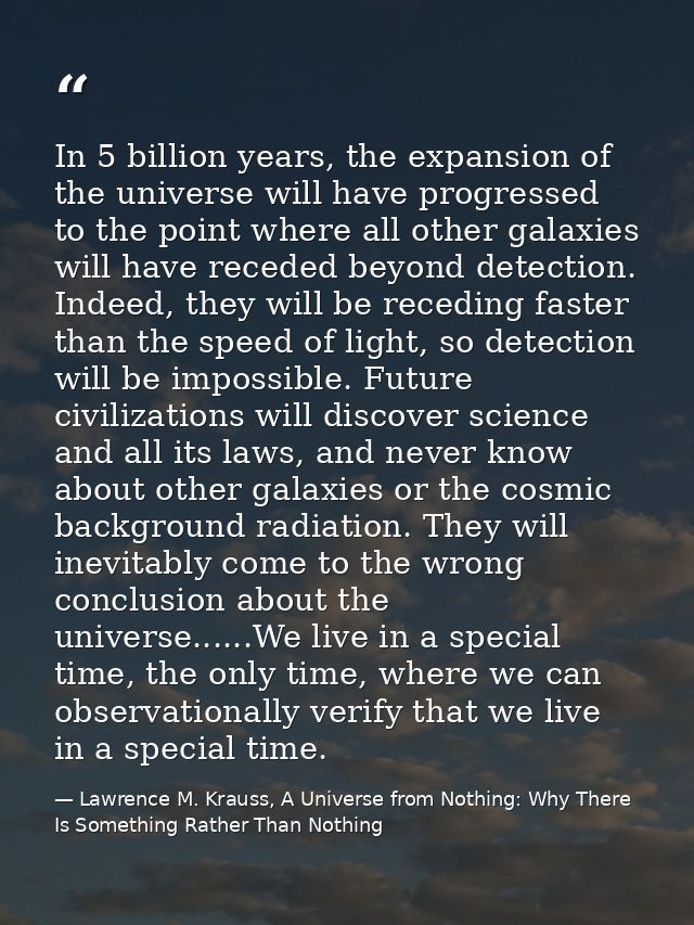 In 5 billion years, the expansion of the universe will have progressed to the point where all other galaxies will have r — Lawrence M. Krauss, A Universe from Nothing: Why There Is Something Rather Than Nothing
