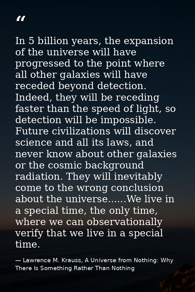 In 5 billion years, the expansion of the universe will have progressed to the point where all other galaxies will have r — Lawrence M. Krauss, A Universe from Nothing: Why There Is Something Rather Than Nothing