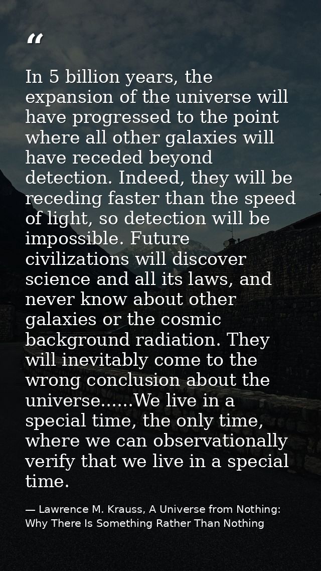 In 5 billion years, the expansion of the universe will have progressed to the point where all other galaxies will have r — Lawrence M. Krauss, A Universe from Nothing: Why There Is Something Rather Than Nothing