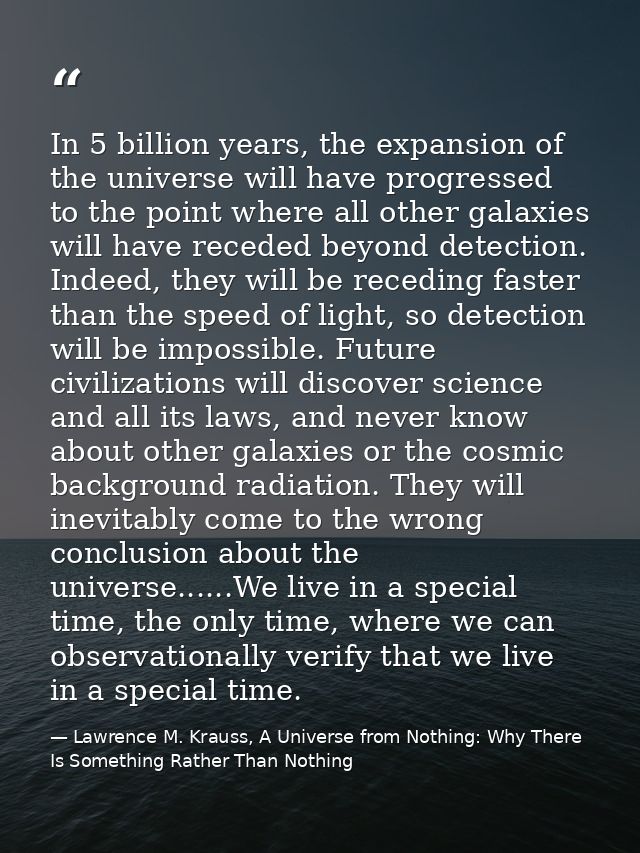 In 5 billion years, the expansion of the universe will have progressed to the point where all other galaxies will have r — Lawrence M. Krauss, A Universe from Nothing: Why There Is Something Rather Than Nothing