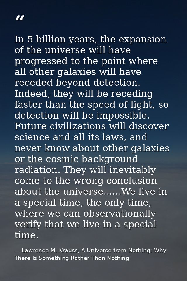 In 5 billion years, the expansion of the universe will have progressed to the point where all other galaxies will have r — Lawrence M. Krauss, A Universe from Nothing: Why There Is Something Rather Than Nothing