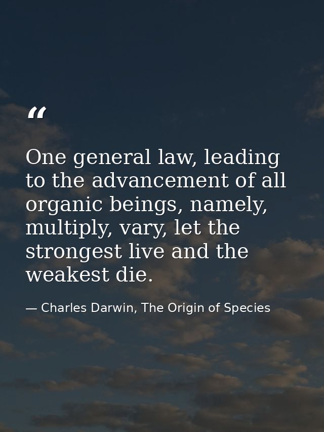 One general law, leading to the advancement of all organic beings, namely, multiply, vary, let the strongest live and th — Charles Darwin, The Origin of Species