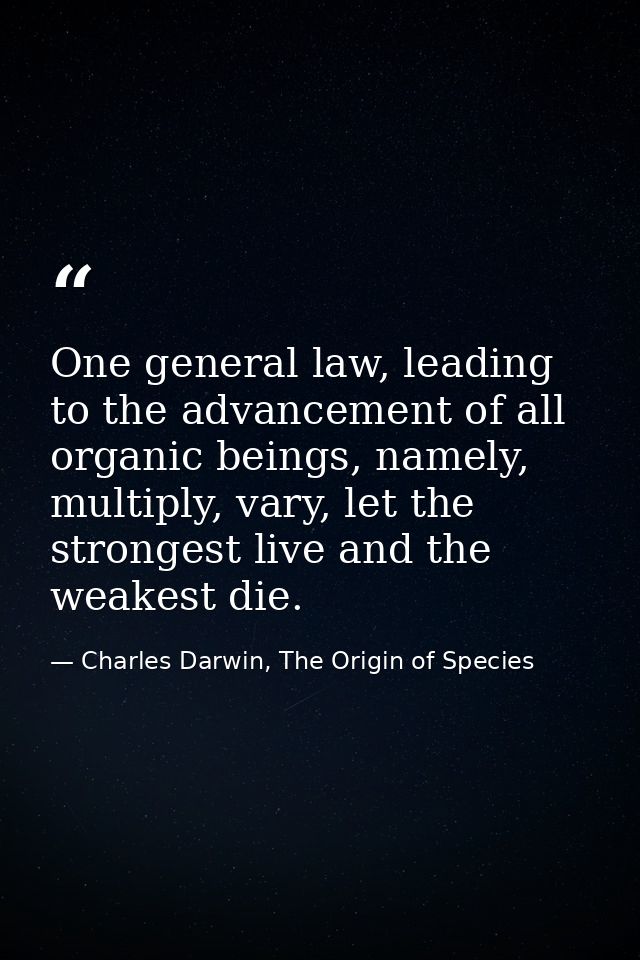 One general law, leading to the advancement of all organic beings, namely, multiply, vary, let the strongest live and th — Charles Darwin, The Origin of Species