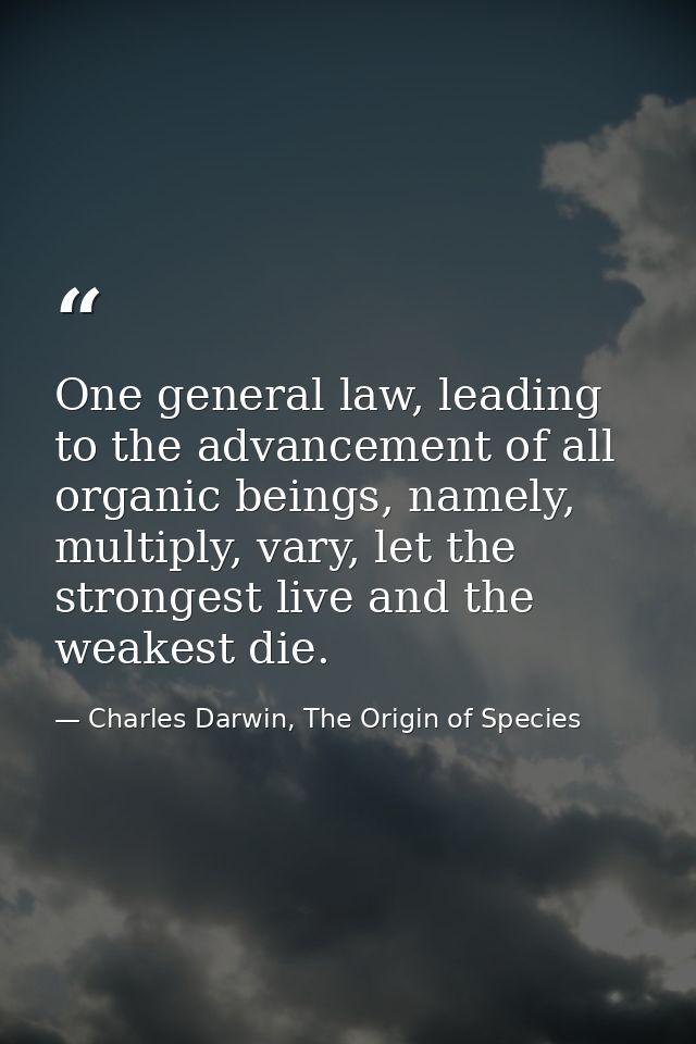 One general law, leading to the advancement of all organic beings, namely, multiply, vary, let the strongest live and th — Charles Darwin, The Origin of Species