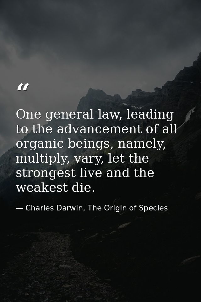 One general law, leading to the advancement of all organic beings, namely, multiply, vary, let the strongest live and th — Charles Darwin, The Origin of Species