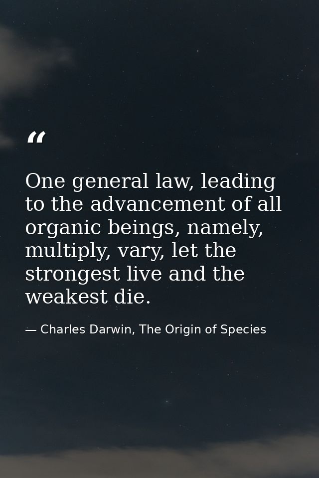One general law, leading to the advancement of all organic beings, namely, multiply, vary, let the strongest live and th — Charles Darwin, The Origin of Species