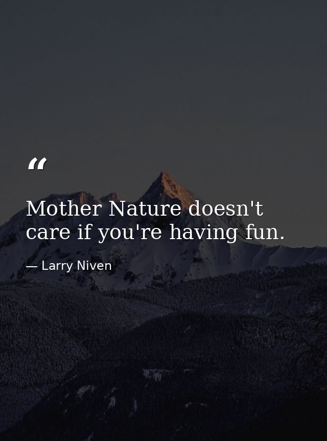 Mother Nature doesn't care if you're having fun. — Larry Niven