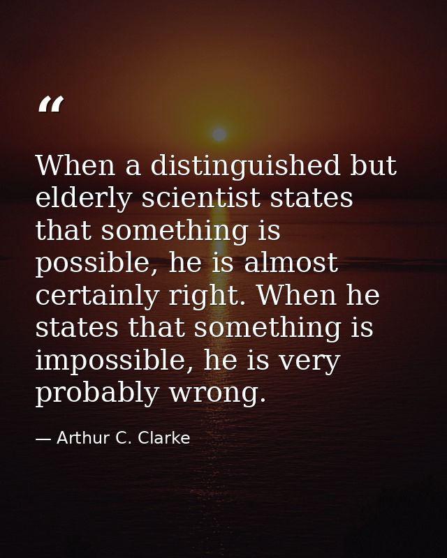 When a distinguished but elderly scientist states that something is possible, he is almost certainly right. When he stat — Arthur C. Clarke