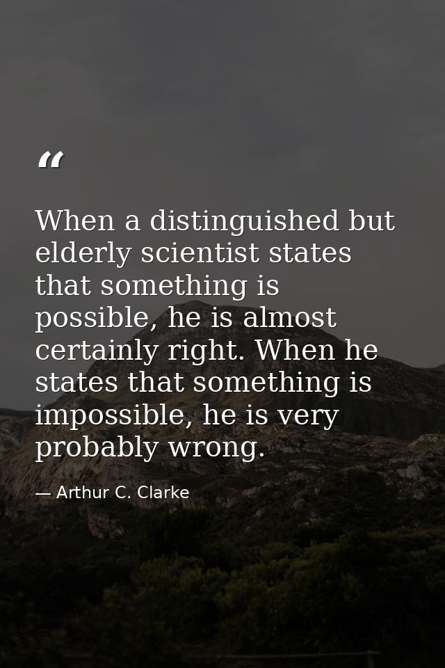 When a distinguished but elderly scientist states that something is possible, he is almost certainly right. When he stat — Arthur C. Clarke