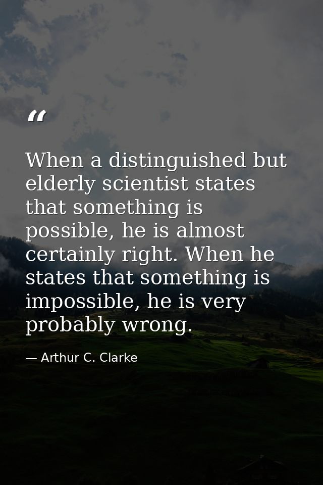 When a distinguished but elderly scientist states that something is possible, he is almost certainly right. When he stat — Arthur C. Clarke