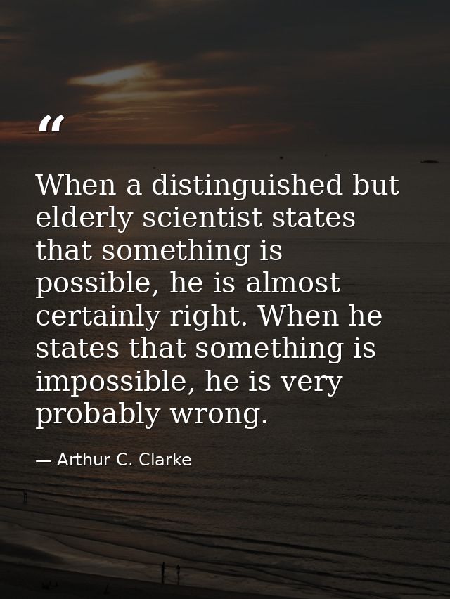 When a distinguished but elderly scientist states that something is possible, he is almost certainly right. When he stat — Arthur C. Clarke