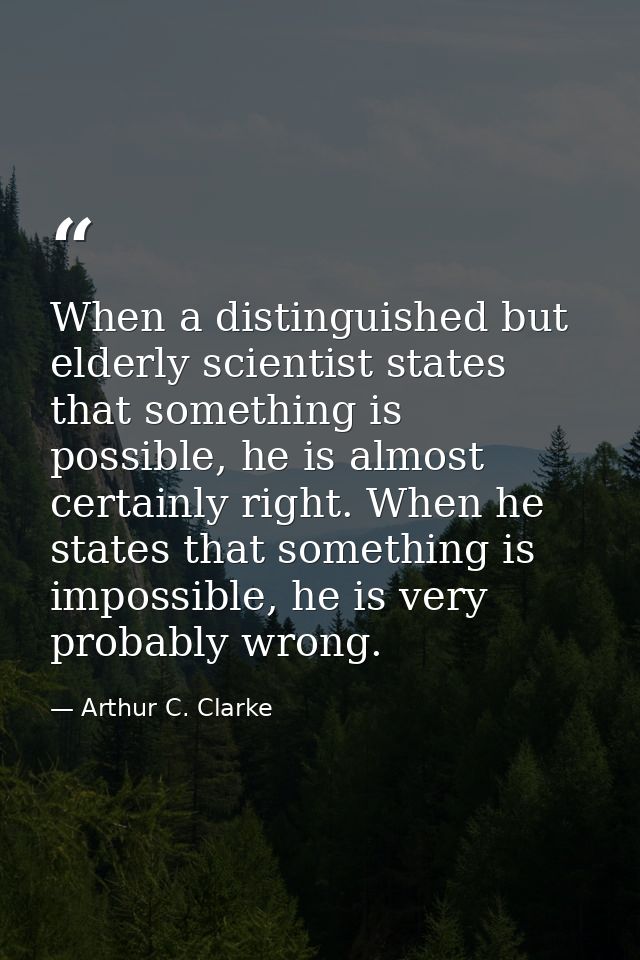 When a distinguished but elderly scientist states that something is possible, he is almost certainly right. When he stat — Arthur C. Clarke
