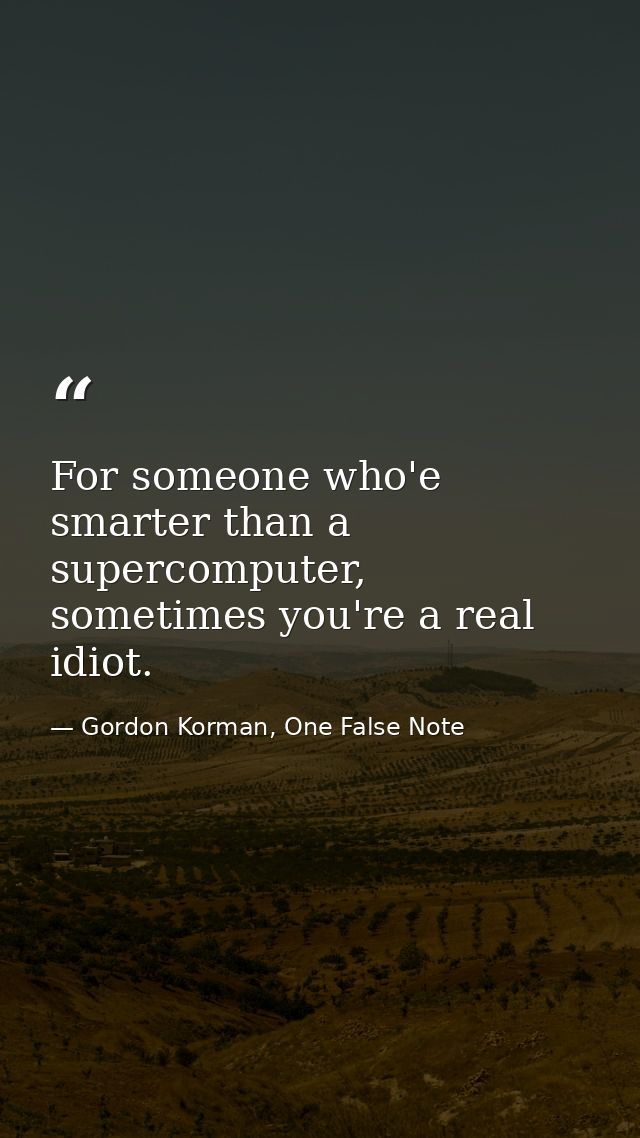 For someone who'e smarter than a supercomputer, sometimes you're a real idiot. — Gordon Korman, One False Note