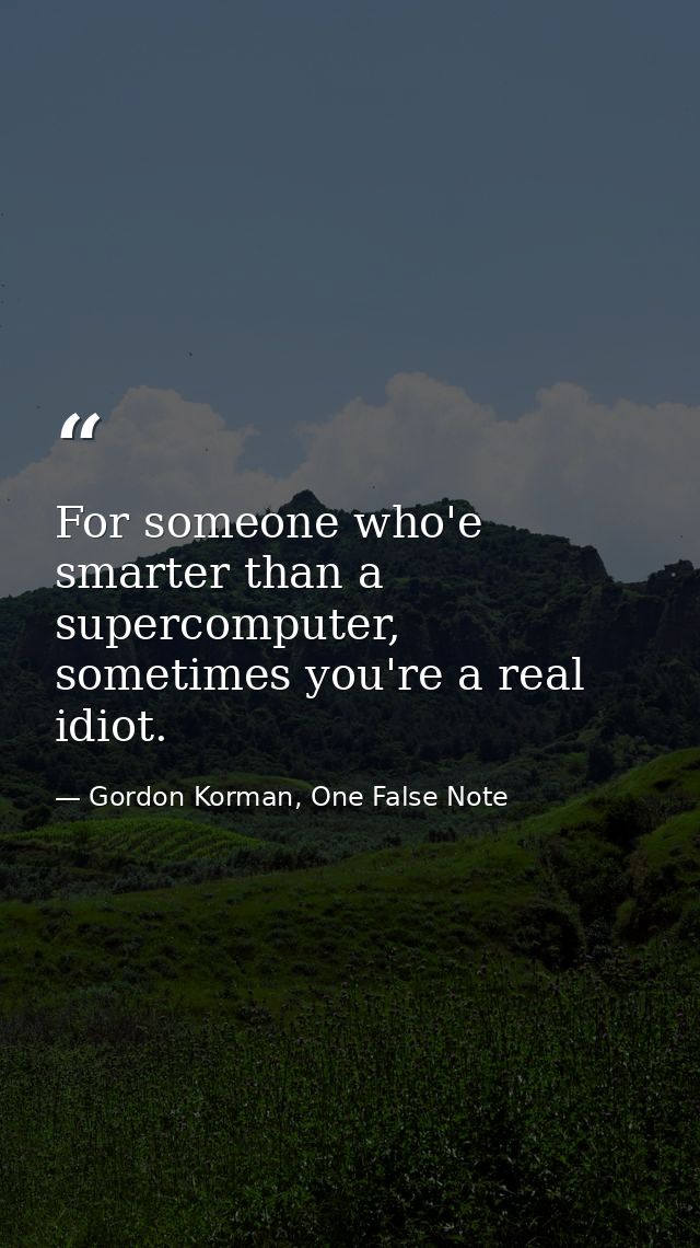 For someone who'e smarter than a supercomputer, sometimes you're a real idiot. — Gordon Korman, One False Note