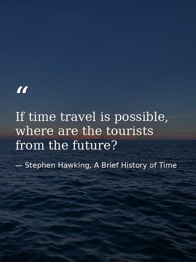If time travel is possible, where are the tourists from the future? — Stephen Hawking, A Brief History of Time