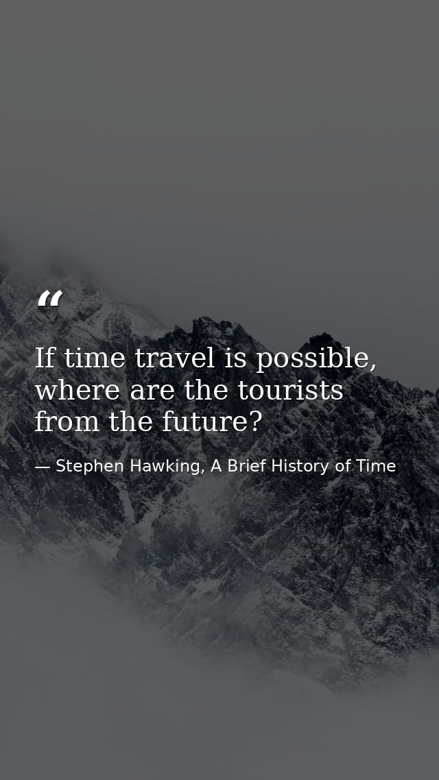 If time travel is possible, where are the tourists from the future? — Stephen Hawking, A Brief History of Time