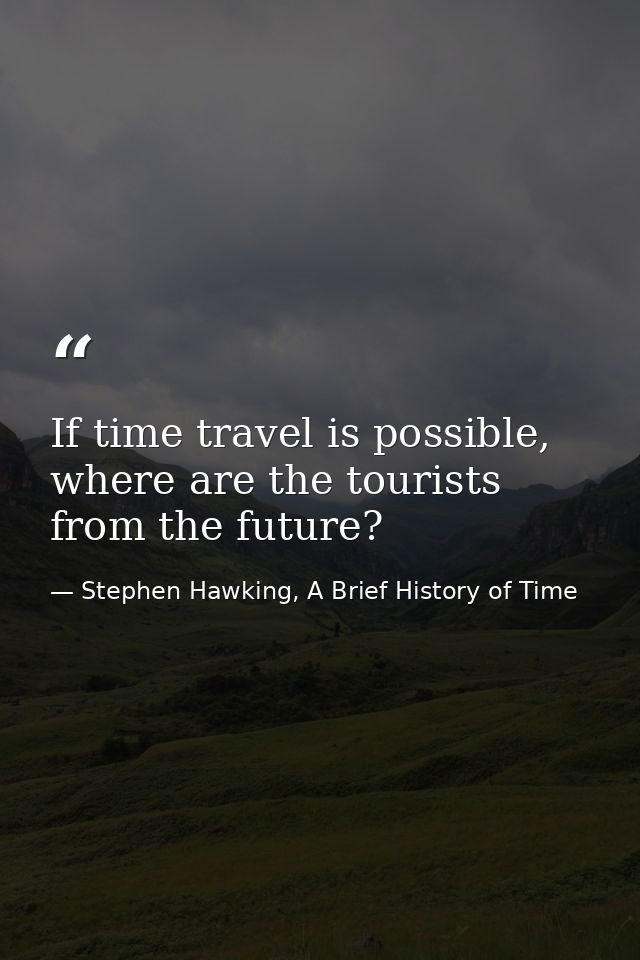 If time travel is possible, where are the tourists from the future? — Stephen Hawking, A Brief History of Time