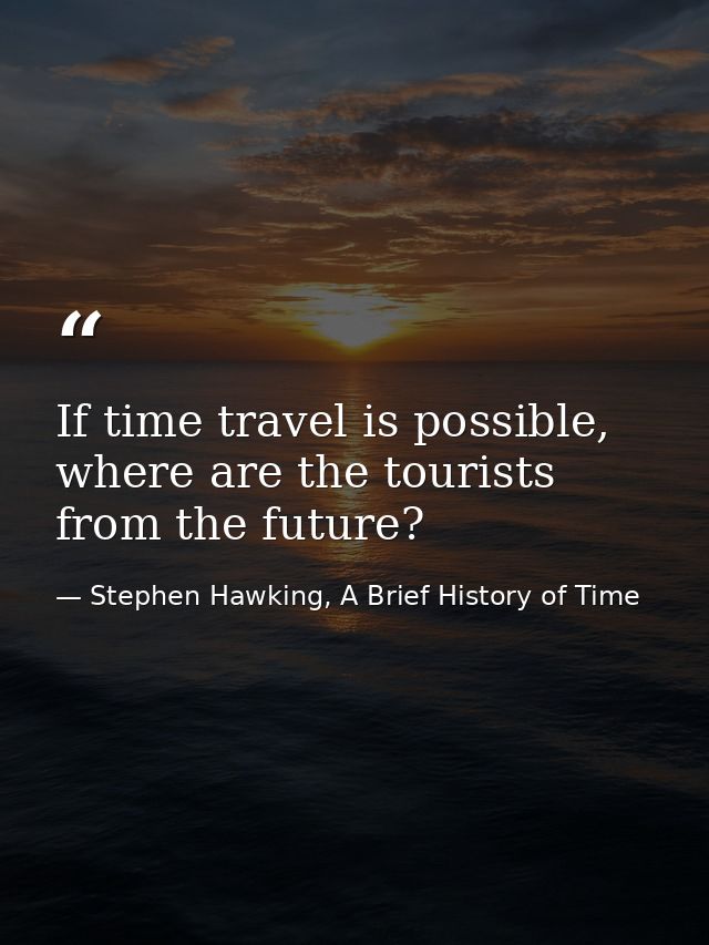 If time travel is possible, where are the tourists from the future? — Stephen Hawking, A Brief History of Time