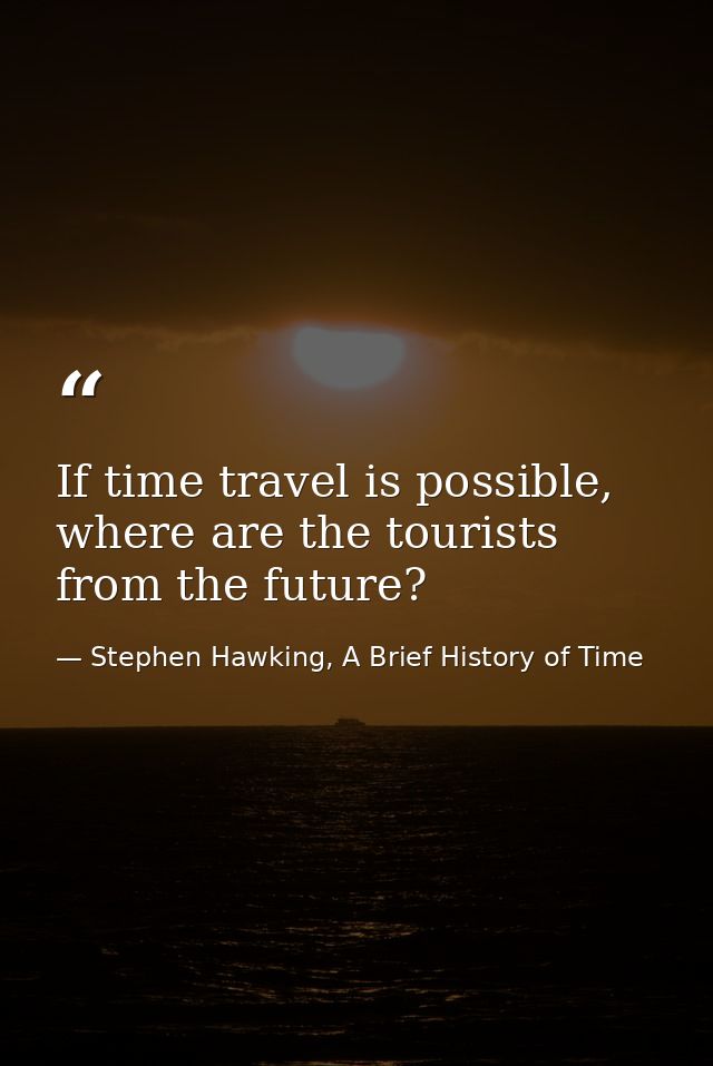 If time travel is possible, where are the tourists from the future? — Stephen Hawking, A Brief History of Time