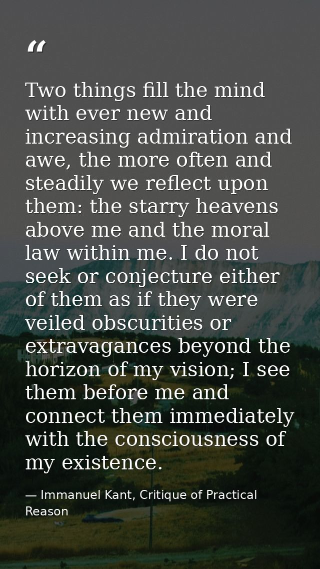 Two things fill the mind with ever new and increasing admiration and awe, the more often and steadily we reflect upon th — Immanuel Kant, Critique of Practical Reason