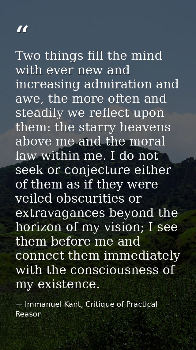 Two things fill the mind with ever new and increasing admiration and awe, the more often and steadily we reflect upon th — Immanuel Kant, Critique of Practical Reason