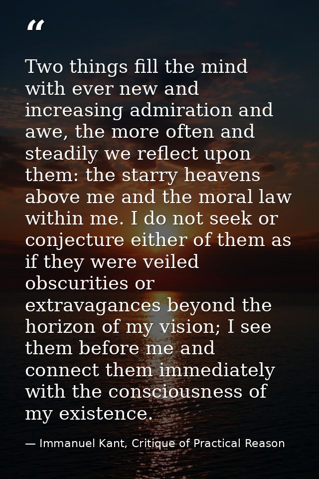 Two things fill the mind with ever new and increasing admiration and awe, the more often and steadily we reflect upon th — Immanuel Kant, Critique of Practical Reason
