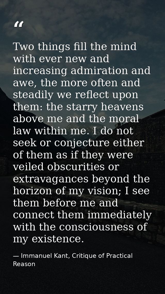 Two things fill the mind with ever new and increasing admiration and awe, the more often and steadily we reflect upon th — Immanuel Kant, Critique of Practical Reason