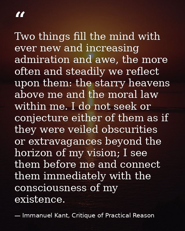 Two things fill the mind with ever new and increasing admiration and awe, the more often and steadily we reflect upon th — Immanuel Kant, Critique of Practical Reason