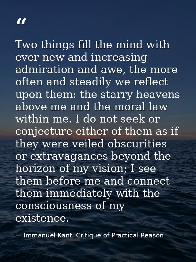 Two things fill the mind with ever new and increasing admiration and awe, the more often and steadily we reflect upon th — Immanuel Kant, Critique of Practical Reason