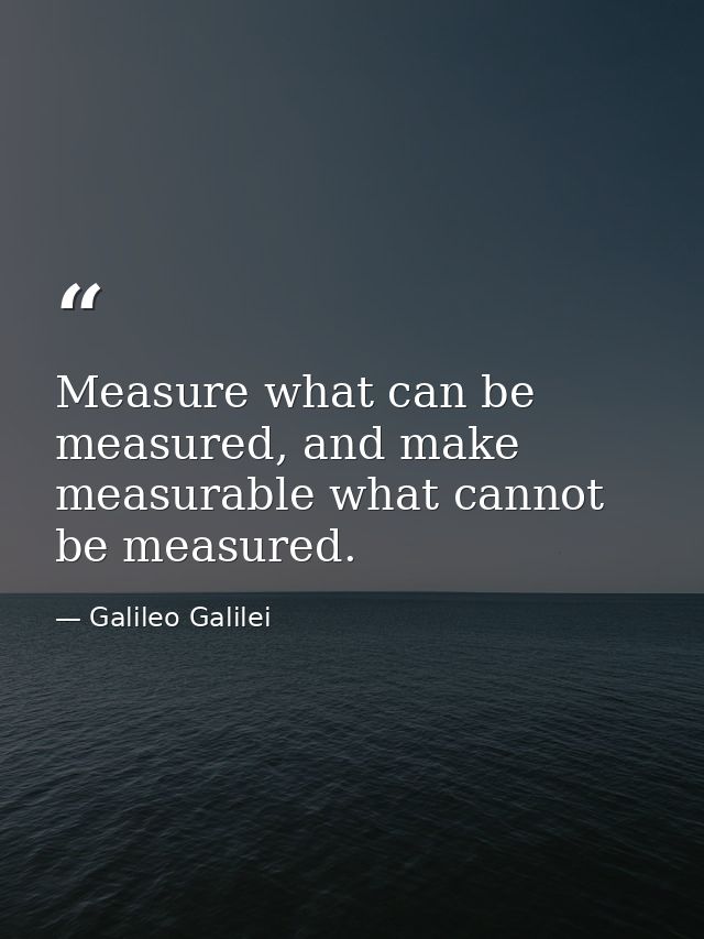 Measure what can be measured, and make measurable what cannot be measured. — Galileo Galilei