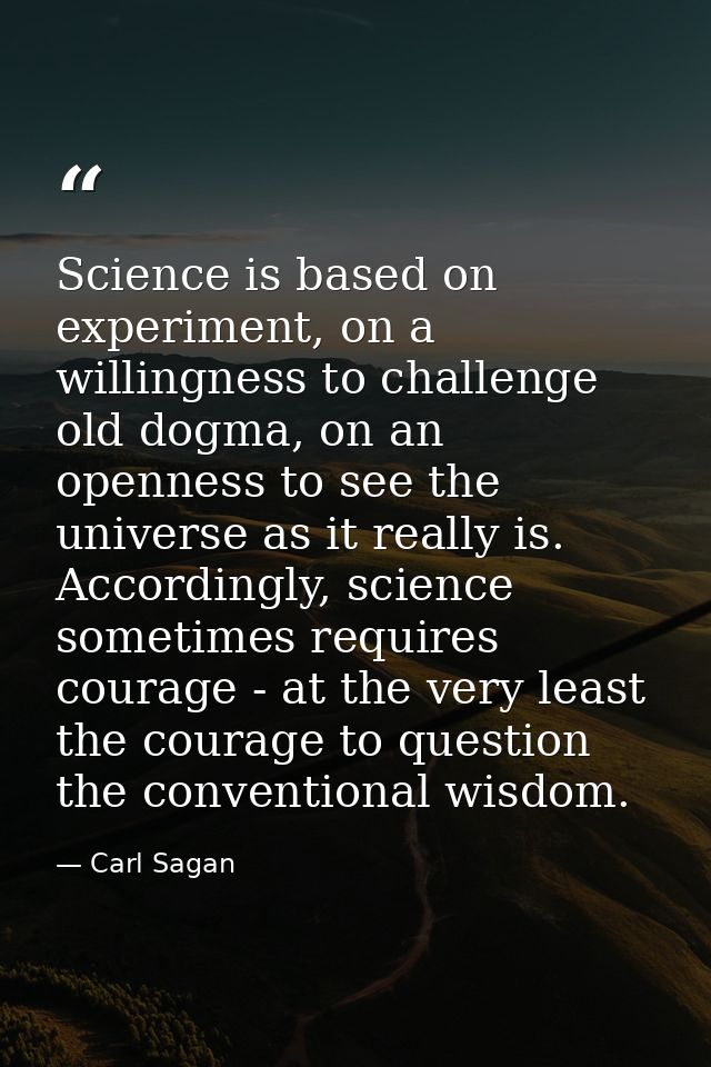 Science is based on experiment, on a willingness to challenge old dogma, on an openness to see the universe as it really — Carl Sagan