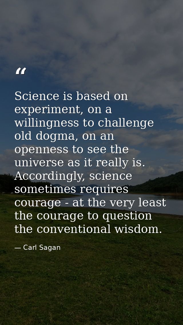 Science is based on experiment, on a willingness to challenge old dogma, on an openness to see the universe as it really — Carl Sagan