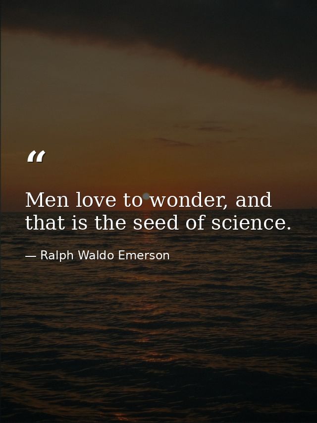 Men love to wonder, and that is the seed of science. — Ralph Waldo Emerson
