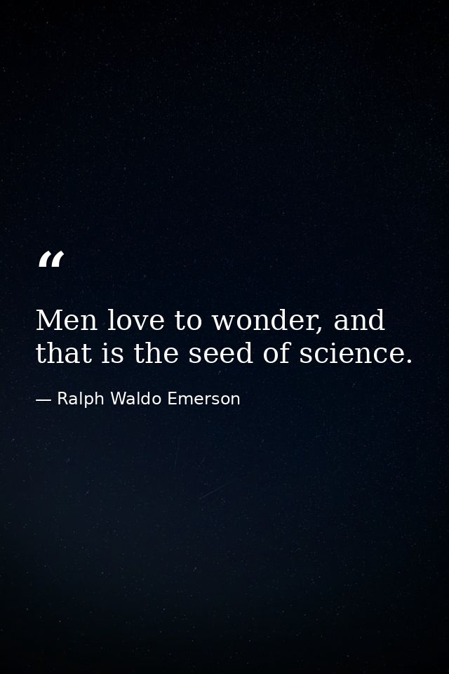 Men love to wonder, and that is the seed of science. — Ralph Waldo Emerson