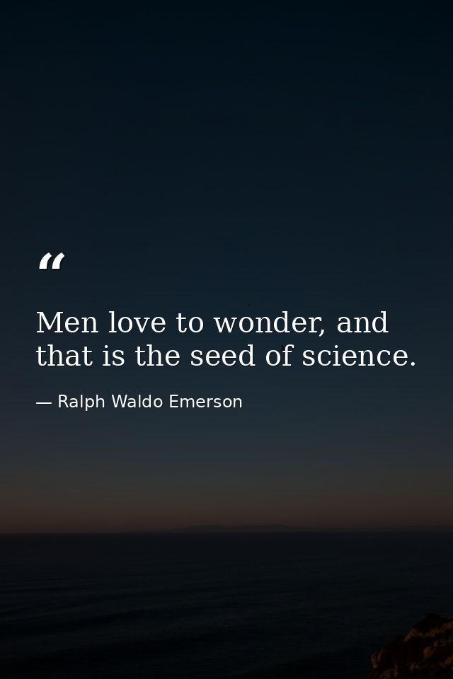 Men love to wonder, and that is the seed of science. — Ralph Waldo Emerson