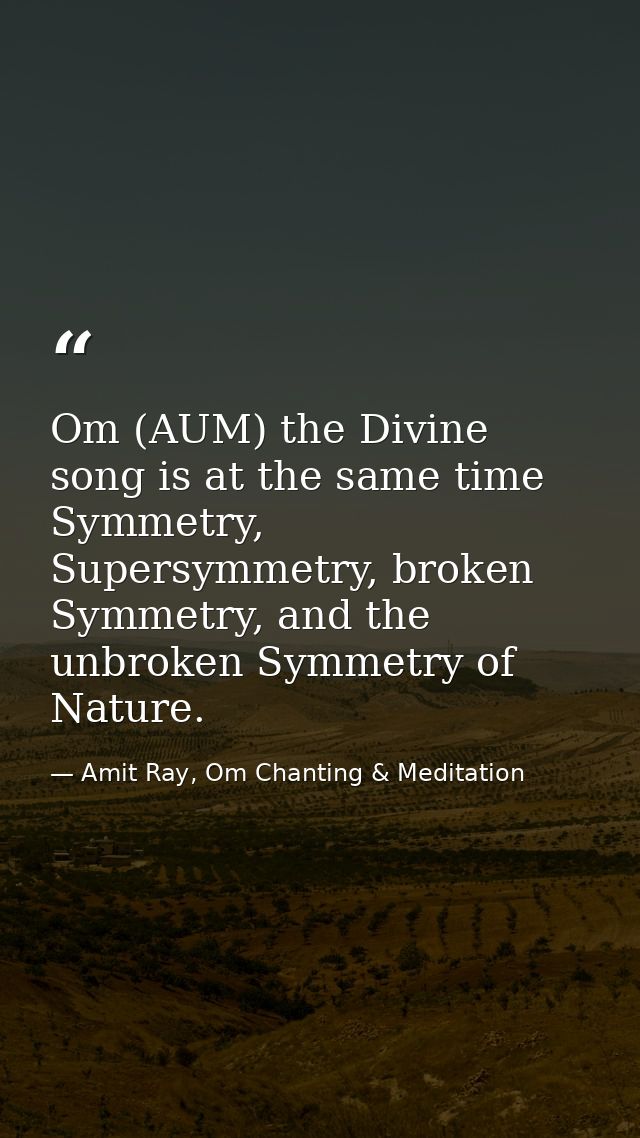 Om (AUM) the Divine song is at the same time Symmetry, Supersymmetry, broken Symmetry, and the unbroken Symmetry of Natu — Amit Ray, Om Chanting & Meditation