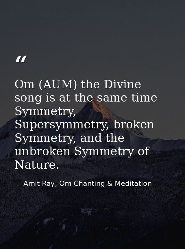 Om (AUM) the Divine song is at the same time Symmetry, Supersymmetry, broken Symmetry, and the unbroken Symmetry of Natu — Amit Ray, Om Chanting & Meditation