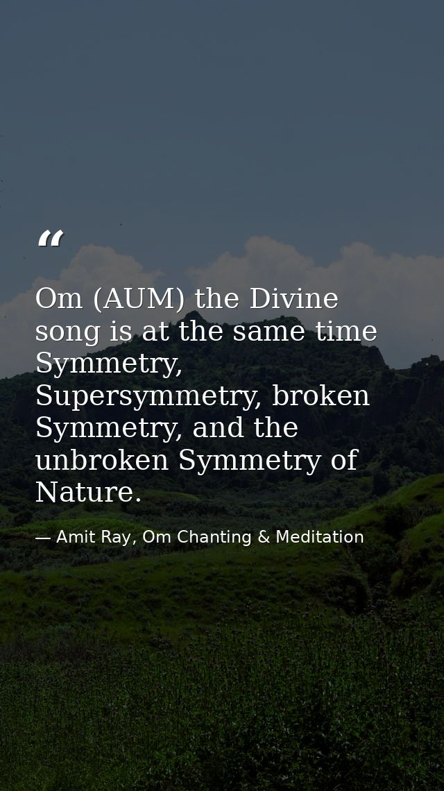 Om (AUM) the Divine song is at the same time Symmetry, Supersymmetry, broken Symmetry, and the unbroken Symmetry of Natu — Amit Ray, Om Chanting & Meditation