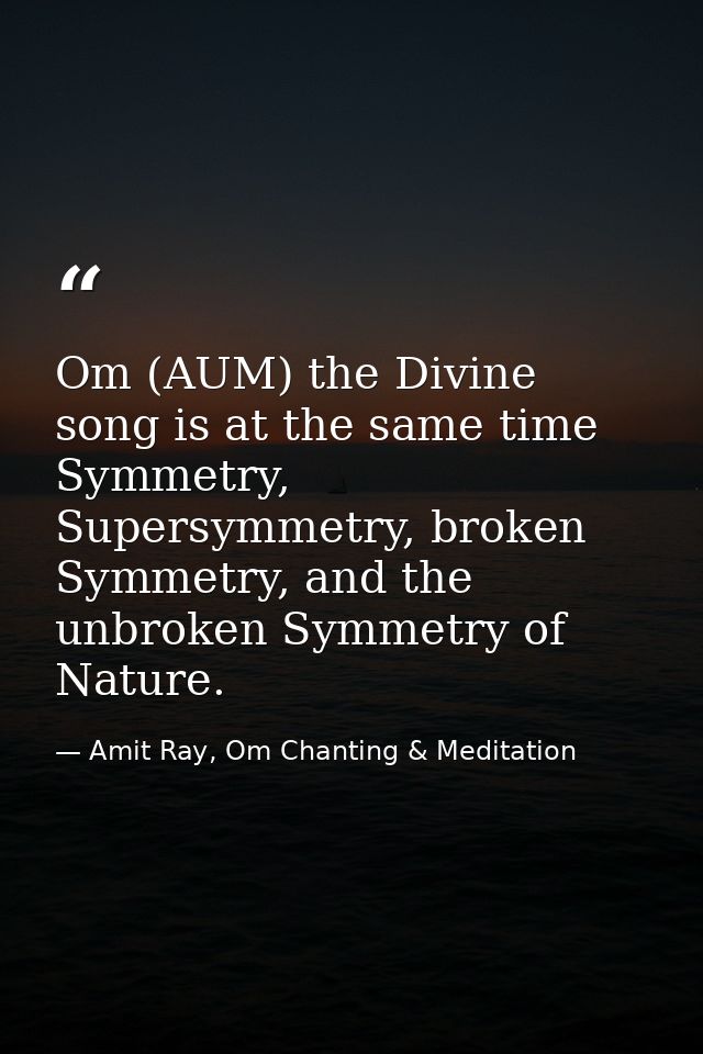 Om (AUM) the Divine song is at the same time Symmetry, Supersymmetry, broken Symmetry, and the unbroken Symmetry of Natu — Amit Ray, Om Chanting & Meditation