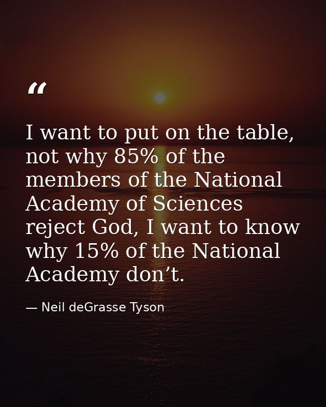 I want to put on the table, not why 85% of the members of the National Academy of Sciences reject God, I want to know wh — Neil deGrasse Tyson