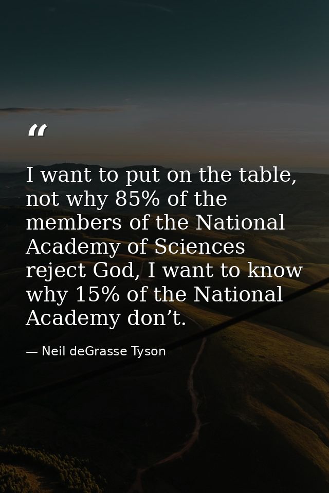 I want to put on the table, not why 85% of the members of the National Academy of Sciences reject God, I want to know wh — Neil deGrasse Tyson