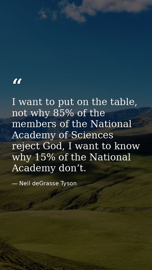 I want to put on the table, not why 85% of the members of the National Academy of Sciences reject God, I want to know wh — Neil deGrasse Tyson