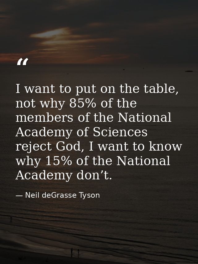 I want to put on the table, not why 85% of the members of the National Academy of Sciences reject God, I want to know wh — Neil deGrasse Tyson